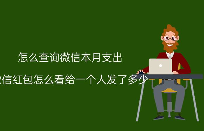 怎么查询微信本月支出 微信红包怎么看给一个人发了多少？